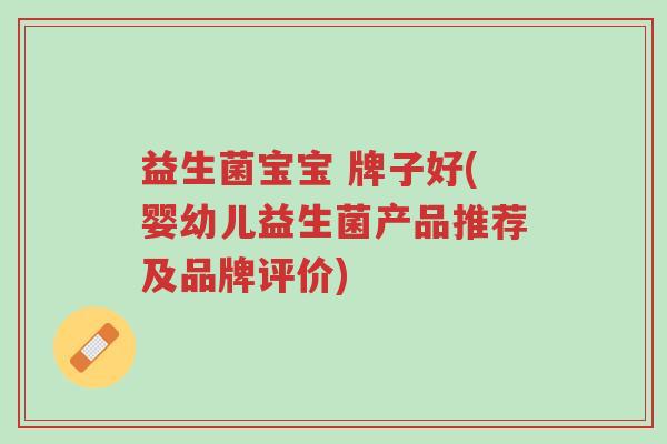 益生菌宝宝 牌子好(婴幼儿益生菌产品推荐及品牌评价)-第1张图片-超越 益生菌宝宝 牌子好(婴幼儿益生菌产品推荐及品牌评价)-第1张图片-超越