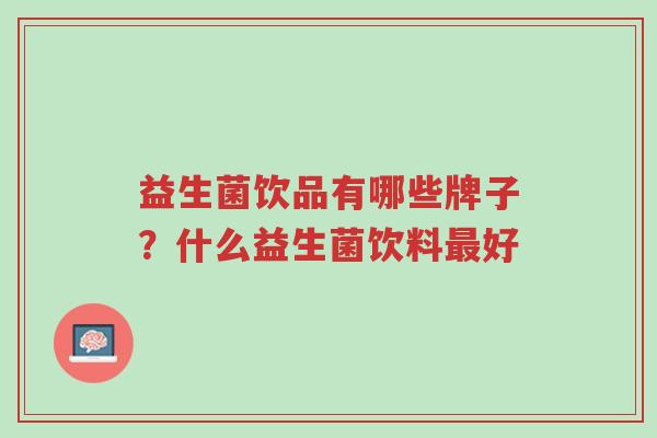益生菌饮品有哪些牌子?什么益生菌饮料最好-第1张图片-超越 益生菌饮品有哪些牌子?什么益生菌饮料最好-第1张图片-超越