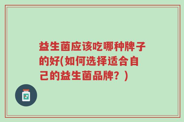 益生菌应该吃哪种牌子的好(如何选择适合自己的益生菌品牌？)-第1张图片-超越
