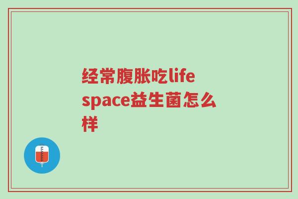 经常腹胀吃life space益生菌怎么样-第1张图片-超越