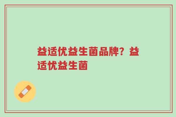 益适优益生菌品牌?益适忧益生菌-第1张图片-超越 益适优益生菌品牌?益适忧益生菌-第1张图片-超越