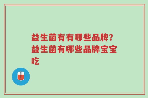 益生菌有有哪些品牌?益生菌有哪些品牌宝宝吃-第1张图片-超越 益生菌有有哪些品牌?益生菌有哪些品牌宝宝吃-第1张图片-超越