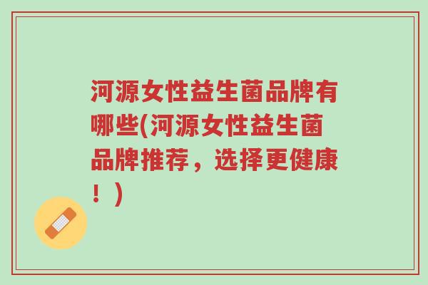 河源女性益生菌品牌有哪些(河源女性益生菌品牌推荐,选择更健康!)-第1张图片-超越 河源女性益生菌品牌有哪些(河源女性益生菌品牌推荐,选择更健康!)-第1张图片-超越