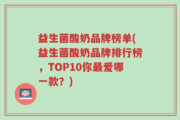 益生菌酸奶品牌榜单(益生菌酸奶品牌排行榜,TOP10你最爱哪一款?)-第1张图片-超越 益生菌酸奶品牌榜单(益生菌酸奶品牌排行榜,TOP10你最爱哪一款?)-第1张图片-超越
