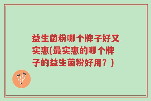益生菌粉哪个牌子好又实惠(最实惠的哪个牌子的益生菌粉好用?)-第1张图片-超越 益生菌粉哪个牌子好又实惠(最实惠的哪个牌子的益生菌粉好用?)-第1张图片-超越