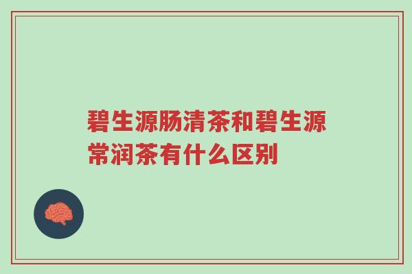 碧生源肠清茶和碧生源常润茶有什么区别-第1张图片-超越 碧生源肠清茶和碧生源常润茶有什么区别-第1张图片-超越