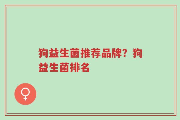 狗益生菌推荐品牌?狗益生菌排名-第1张图片-超越 狗益生菌推荐品牌?狗益生菌排名-第1张图片-超越