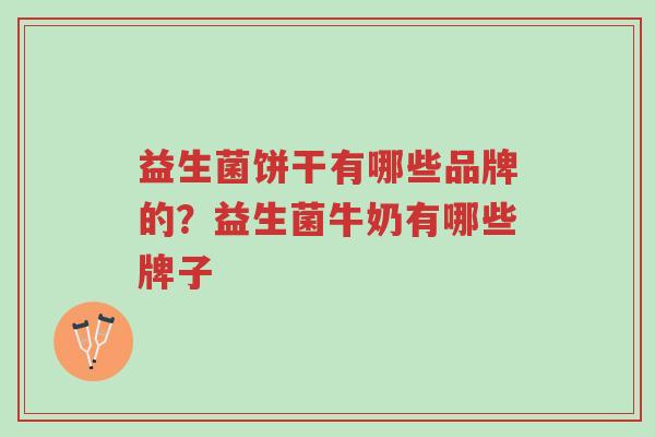 益生菌饼干有哪些品牌的？益生菌牛奶有哪些牌子-第1张图片-超越
