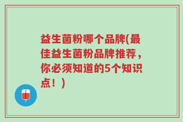 益生菌粉哪个品牌(最佳益生菌粉品牌推荐,你必须知道的5个知识点!)-第1张图片-超越 益生菌粉哪个品牌(最佳益生菌粉品牌推荐,你必须知道的5个知识点!)-第1张图片-超越