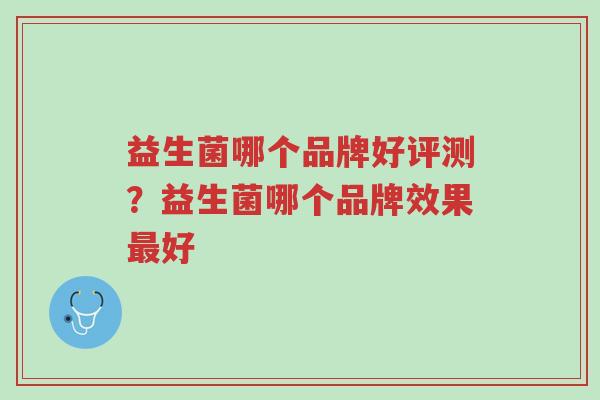 益生菌哪个品牌好评测?益生菌哪个品牌效果最好-第1张图片-超越 益生菌哪个品牌好评测?益生菌哪个品牌效果最好-第1张图片-超越