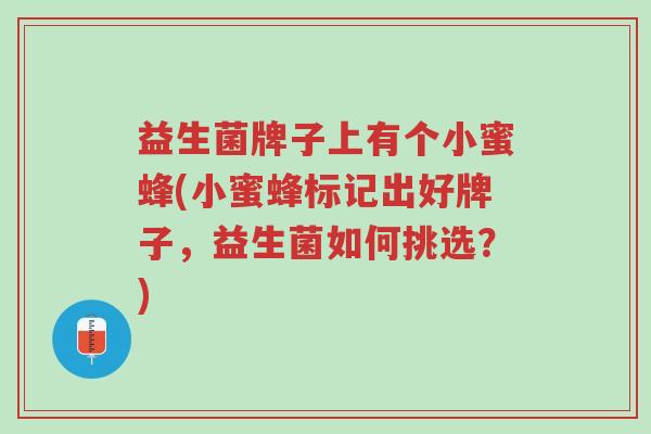 益生菌牌子上有个小蜜蜂(小蜜蜂标记出好牌子,益生菌如何挑选?)-第1张图片-超越 益生菌牌子上有个小蜜蜂(小蜜蜂标记出好牌子,益生菌如何挑选?)-第1张图片-超越