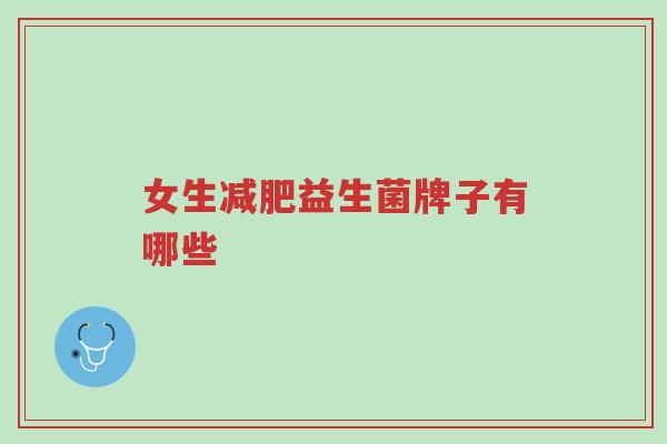 女生减肥益生菌牌子有哪些-第1张图片-超越 女生减肥益生菌牌子有哪些-第1张图片-超越