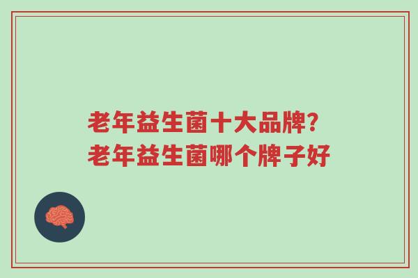 老年益生菌十大品牌?老年益生菌哪个牌子好-第1张图片-超越 老年益生菌十大品牌?老年益生菌哪个牌子好-第1张图片-超越