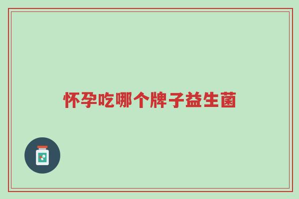 怀孕吃哪个牌子益生菌-第1张图片-超越 怀孕吃哪个牌子益生菌-第1张图片-超越