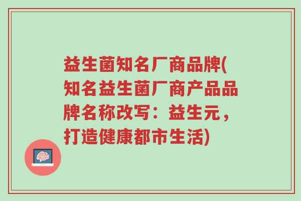 益生菌知名厂商品牌(知名益生菌厂商产品品牌名称改写:益生元,打造健康都市生活)-第1张图片-超越 益生菌知名厂商品牌(知名益生菌厂商产品品牌名称改写:益生元,打造健康都市生活)-第1张图片-超越