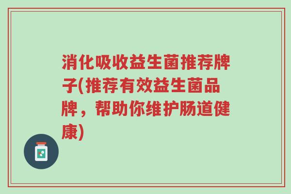 消化吸收益生菌推荐牌子(推荐有效益生菌品牌,帮助你维护肠道健康)-第1张图片-超越 消化吸收益生菌推荐牌子(推荐有效益生菌品牌,帮助你维护肠道健康)-第1张图片-超越