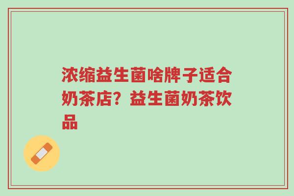 浓缩益生菌啥牌子适合奶茶店?益生菌奶茶饮品-第1张图片-超越 浓缩益生菌啥牌子适合奶茶店?益生菌奶茶饮品-第1张图片-超越