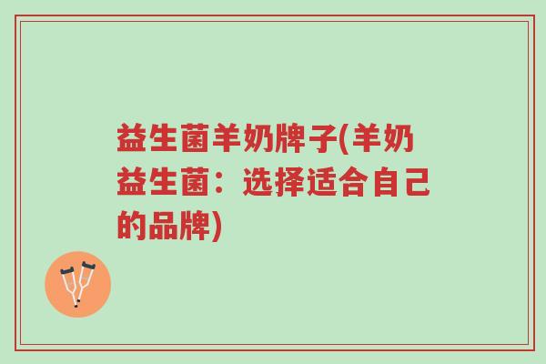 益生菌羊奶牌子(羊奶益生菌:选择适合自己的品牌)-第1张图片-超越 益生菌羊奶牌子(羊奶益生菌:选择适合自己的品牌)-第1张图片-超越