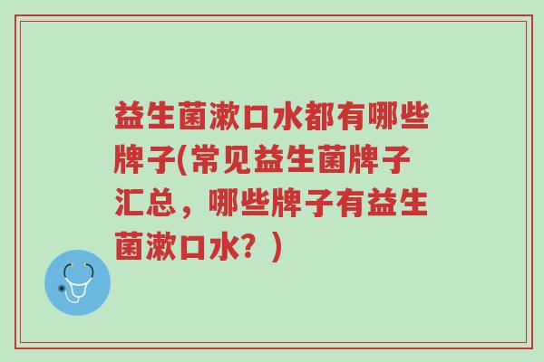 益生菌漱口水都有哪些牌子(常见益生菌牌子汇总,哪些牌子有益生菌漱口水?)-第1张图片-超越 益生菌漱口水都有哪些牌子(常见益生菌牌子汇总,哪些牌子有益生菌漱口水?)-第1张图片-超越