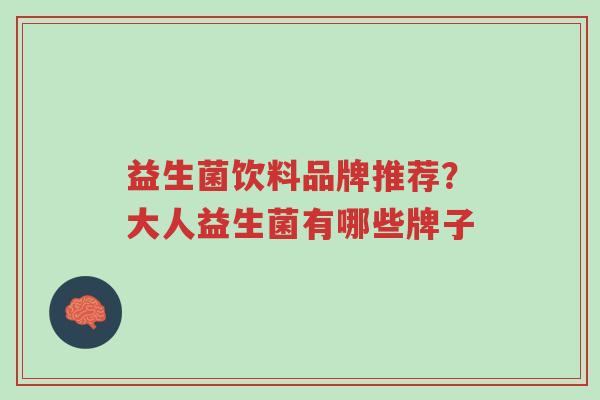 益生菌饮料品牌推荐？大人益生菌有哪些牌子-第1张图片-超越