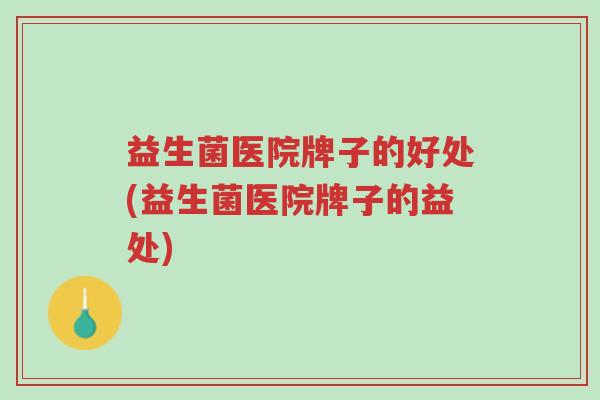 益生菌医院牌子的好处(益生菌医院牌子的益处)-第1张图片-超越
