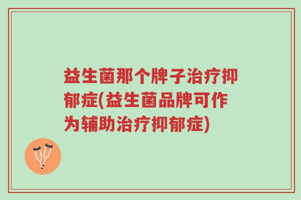 益生菌那个牌子治疗抑郁症(益生菌品牌可作为辅助治疗抑郁症)-第1张图片-超越 益生菌那个牌子治疗抑郁症(益生菌品牌可作为辅助治疗抑郁症)-第1张图片-超越