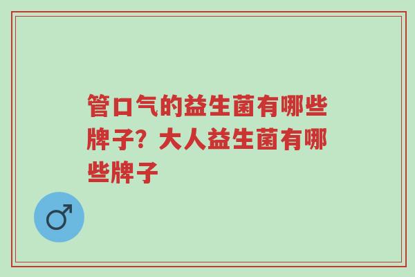 管口气的益生菌有哪些牌子?大人益生菌有哪些牌子-第1张图片-超越 管口气的益生菌有哪些牌子?大人益生菌有哪些牌子-第1张图片-超越