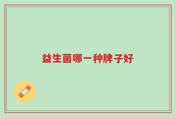 益生菌哪一种牌子好-第1张图片-超越 益生菌哪一种牌子好-第1张图片-超越