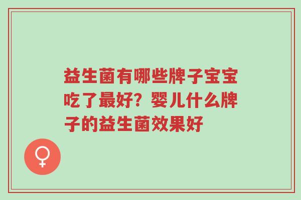 益生菌有哪些牌子宝宝吃了最好?婴儿什么牌子的益生菌效果好-第1张图片-超越 益生菌有哪些牌子宝宝吃了最好?婴儿什么牌子的益生菌效果好-第1张图片-超越