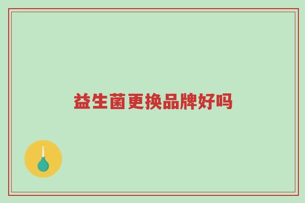 益生菌更换品牌好吗-第1张图片-超越 益生菌更换品牌好吗-第1张图片-超越