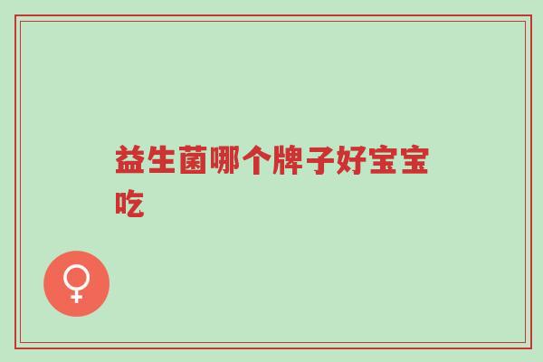 益生菌哪个牌子好宝宝吃-第1张图片-超越 益生菌哪个牌子好宝宝吃-第1张图片-超越