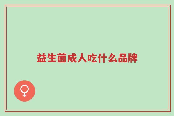 益生菌成人吃什么品牌-第1张图片-超越 益生菌成人吃什么品牌-第1张图片-超越