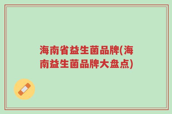 海南省益生菌品牌(海南益生菌品牌大盘点)-第1张图片-超越 海南省益生菌品牌(海南益生菌品牌大盘点)-第1张图片-超越