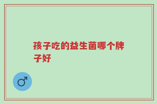 孩子吃的益生菌哪个牌子好-第1张图片-超越 孩子吃的益生菌哪个牌子好-第1张图片-超越