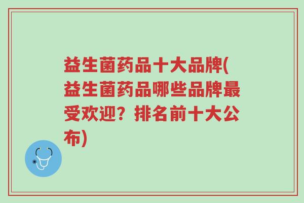 益生菌药品十大品牌(益生菌药品哪些品牌最受欢迎?排名前十大公布)-第1张图片-超越 益生菌药品十大品牌(益生菌药品哪些品牌最受欢迎?排名前十大公布)-第1张图片-超越