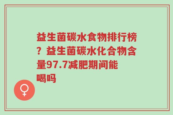 益生菌碳水食物排行榜?益生菌碳水化合物含量97.7减肥期间能喝吗-第1张图片-超越 益生菌碳水食物排行榜?益生菌碳水化合物含量97.7减肥期间能喝吗-第1张图片-超越