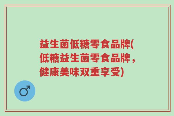 益生菌低糖零食品牌(低糖益生菌零食品牌,健康美味双重享受)-第1张图片-超越 益生菌低糖零食品牌(低糖益生菌零食品牌,健康美味双重享受)-第1张图片-超越