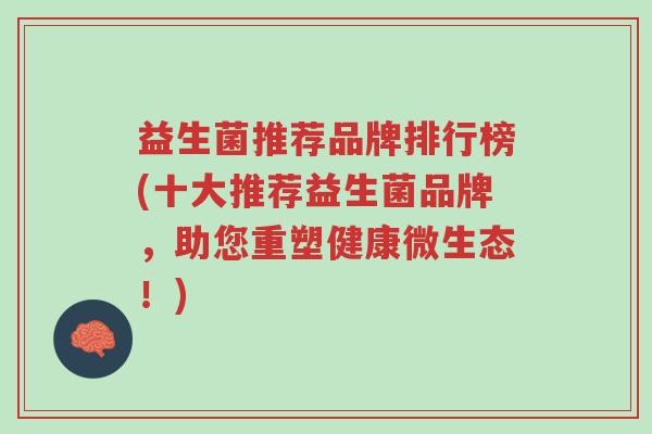 益生菌推荐品牌排行榜(十大推荐益生菌品牌,助您重塑健康微生态!)-第1张图片-超越 益生菌推荐品牌排行榜(十大推荐益生菌品牌,助您重塑健康微生态!)-第1张图片-超越