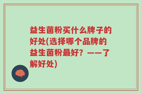 益生菌粉买什么牌子的好处(选择哪个品牌的益生菌粉最好?——了解好处)-第1张图片-超越 益生菌粉买什么牌子的好处(选择哪个品牌的益生菌粉最好?——了解好处)-第1张图片-超越