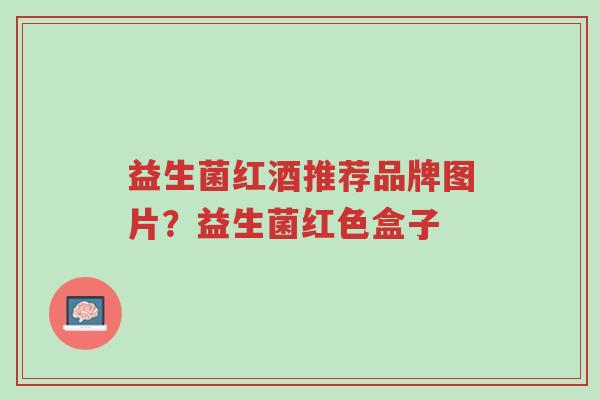益生菌红酒推荐品牌图片?益生菌红色盒子-第1张图片-超越 益生菌红酒推荐品牌图片?益生菌红色盒子-第1张图片-超越