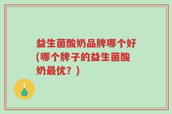 益生菌酸奶品牌哪个好(哪个牌子的益生菌酸奶最优?)-第1张图片-超越 益生菌酸奶品牌哪个好(哪个牌子的益生菌酸奶最优?)-第1张图片-超越