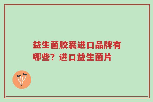 益生菌胶囊进口品牌有哪些?进口益生菌片-第1张图片-超越 益生菌胶囊进口品牌有哪些?进口益生菌片-第1张图片-超越