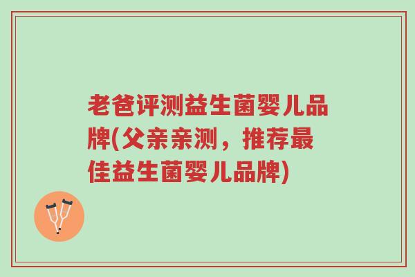 老爸评测益生菌婴儿品牌(父亲亲测,推荐最佳益生菌婴儿品牌)-第1张图片-超越 老爸评测益生菌婴儿品牌(父亲亲测,推荐最佳益生菌婴儿品牌)-第1张图片-超越