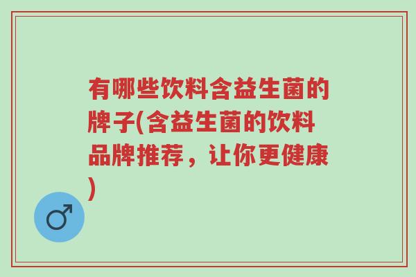 有哪些饮料含益生菌的牌子(含益生菌的饮料品牌推荐,让你更健康)-第1张图片-超越 有哪些饮料含益生菌的牌子(含益生菌的饮料品牌推荐,让你更健康)-第1张图片-超越