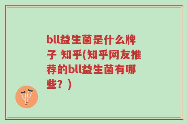 bll益生菌是什么牌子 知乎(知乎网友推荐的bll益生菌有哪些?)-第1张图片-超越 bll益生菌是什么牌子 知乎(知乎网友推荐的bll益生菌有哪些?)-第1张图片-超越