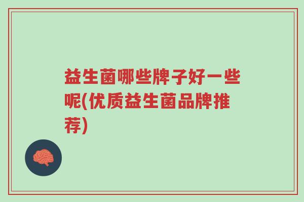 益生菌哪些牌子好一些呢(优质益生菌品牌推荐)-第1张图片-超越 益生菌哪些牌子好一些呢(优质益生菌品牌推荐)-第1张图片-超越