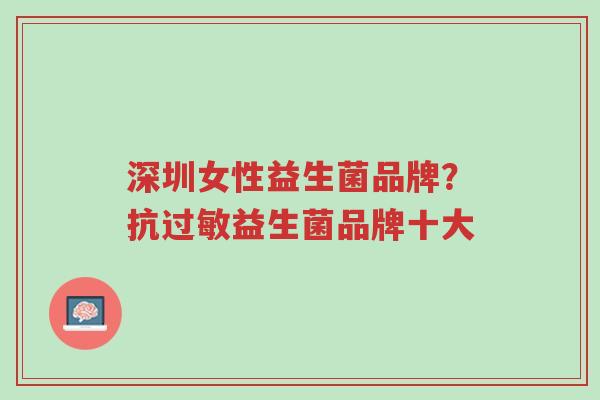 深圳女性益生菌品牌？抗过敏益生菌品牌十大-第1张图片-超越
