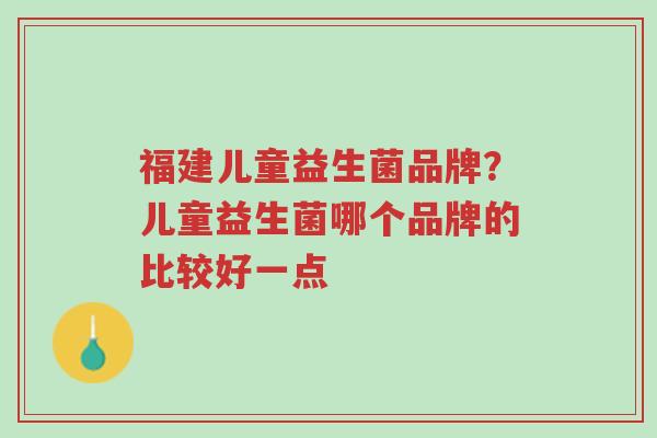 福建儿童益生菌品牌?儿童益生菌哪个品牌的比较好一点-第1张图片-超越 福建儿童益生菌品牌?儿童益生菌哪个品牌的比较好一点-第1张图片-超越