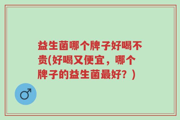 益生菌哪个牌子好喝不贵(好喝又便宜,哪个牌子的益生菌最好?)-第1张图片-超越 益生菌哪个牌子好喝不贵(好喝又便宜,哪个牌子的益生菌最好?)-第1张图片-超越