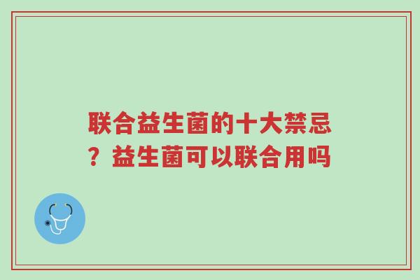 联合益生菌的十大禁忌？益生菌可以联合用吗-第1张图片-超越